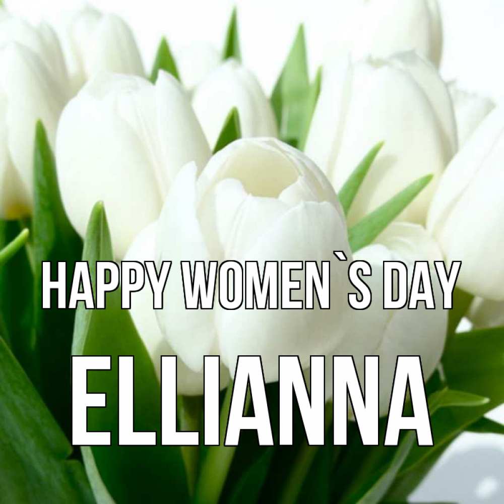 Greetings card с именем, Ellianna happy women`s day цветы Greetings with text for free download 